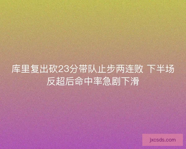 库里复出砍23分带队止步两连败 下半场反超后命中率急剧下滑